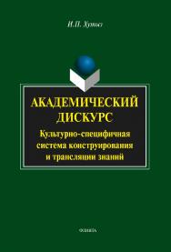 Академический дискурс: культурно-специфичная система коструирования и трансляции знаний    — 3-е изд., стер..  Монография ISBN 978-5-9765-2088-2