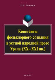 Константы фольклорного сознания в устной народной прозе Урала (XX-XXI вв.)    - 4-е изд., стер.  Монография ISBN 978-5-9765-2138-4