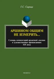 Аршином общим не измерить…   : слова - комментарий архаичной лексики в художественных произведениях XIX века. — 3-е изд., стер. ISBN 978-5-9765-2140-7