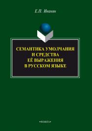 Семантика умолчания и средства её выражения в русском языке    — 3-е изд., стер.  Монография ISBN 978-5-9765-2196-4