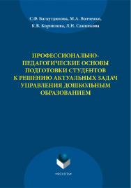Профессионально-педагогические основы подготовки студентов к решению актуальных задач управления дошкольным образование    — 3-е изд., стер.  Монография ISBN 978-5-9765-2209-1
