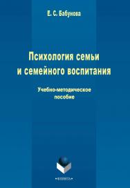 Психология семьи и семейного воспитания   Учебно-методическое пособие - 3-е изд., стер. ISBN 978-5-9765-2268-8