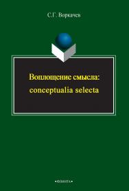 Воплощение смысла: conceptualia selecta    - 3-е изд., стер.  Монография ISBN 978-5-9765-2394-4