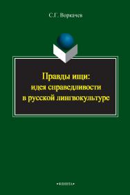 Правды ищи: идея справедливости в русской лингвокультуре    - 3-е изд., стер.  Монография ISBN 978-5-9765-2395-1
