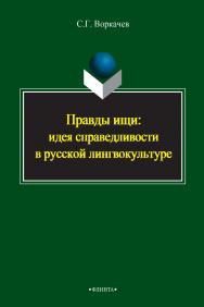 Правды ищи: идея справедливости в русской лингвокультуре    - 3-е изд., стер..  Монография ISBN 978-5-9765-2395-1