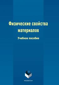 Физические свойства материалов   . - 3-е изд., стер..  Учебное пособие ISBN 978-5-9765-2404-0