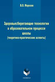 Здоровьесберегающие технологии в образовательном процессе школы (теоретико-практические аспекты)  . - 3-е изд., стер..  Монография ISBN 978-5-9765-2442-2