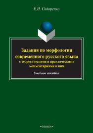 Задания по морфологии современного русского языка с теоретическими и практическими комментариями к ним   Учебно-методическое пособие. - 3-е изд., стер. ISBN 978-5-9765-2493-4