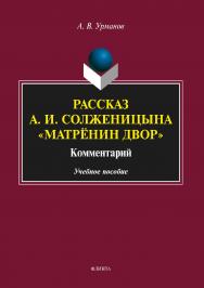 Рассказ А. И. Солженицына «Матрёнин двор»: Комментарий . — 2-е изд., стер.  Учебное пособие ISBN 978-5-9765-2592-4