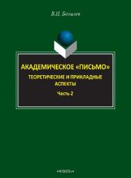 Академическое «письмо». Теоретические и прикладные аспекты.: в 2 ч. Ч. 2.  Монография ISBN 978-5-9765-2615-0