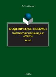 Академическое «письмо». Теоретические и прикладные аспекты. : в 2 ч. Ч. 2..  Монография ISBN 978-5-9765-2615-0