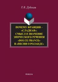 Почему Франция — «сладкая»: смысл и значение эпического речения «douce France» в «Песни о Роланде».  Монография ISBN 978-5-9765-2837-6