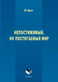 Непостижимый, но постигаемый мир.  Монография ISBN 978-5-9765-2839-0