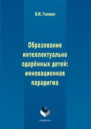 Образование интеллектуально одарённых детей: инновационная парадигма . — 2-е изд., испр..  Монография ISBN 978-5-9765-2912-0