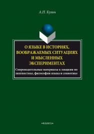 О языке в историях, воображаемых ситуациях и мысленных экспериментах. Сопроводительные материалы к лекциям по лингвистике, философии языка и семиотике ISBN 978-5-9765-3375-2