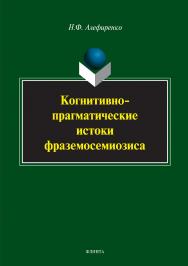 Когнитивно-прагматические истоки фраземосемиозиса.  Монография ISBN 978-5-9765-3407-0