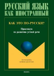 Как это по-русски? Практикум по развитию устной речи.  Практикум ISBN 978-5-9765-3446-9