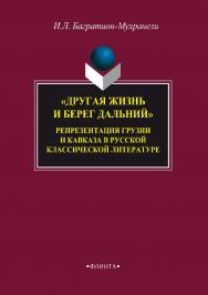 «Другая жизнь и берег дальний». Репрезентация Грузии и Кавказа в русской классической литературе.  Монография ISBN 978-5-9765-3460-5