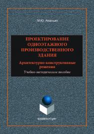 Проектирование одноэтажного производственного здания: архитектурно-конструктивные решения ;  — 2-е изд., стер.  Учебное пособие ISBN 978-5-9765-3521-3