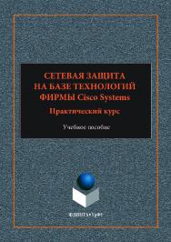 Сетевая защита на базе технологий фирмы Cisco Systems. Практический курс  . — 2-е изд., стер..  Учебное пособие ISBN 978-5-9765-3523-7