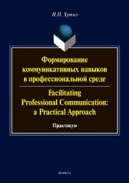 Формирование коммуникативных навыков в профессиональной среде. Facilitating Professional Communication: a Practical Approach: практикум. — 2-е изд., стер. Практикум ISBN 978-5-9765-3571-8