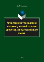 Фиксация и трансляция индивидуальной памяти средствами естественного языка  — 2-е изд., стер.  Монография ISBN 978-5-9765-3689-0