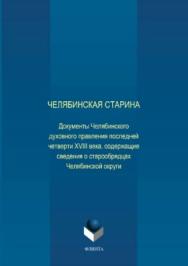 Челябинская старина: Документы Челябинского духовного правления последней четверти XVIII века, содержащие сведения о старообрядцах Челябинской округи ISBN 978-5-9765-3704-0