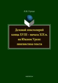 Деловой эпистолярий конца XVIII – начала XIX в. на Южном Урале: лингвистика текста.  Монография ISBN 978-5-9765-3713-2