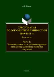 Хрестоматия по документной лингвистике: 1649–1811 гг. В 4-х ч. Часть II. Законодательные акты, регламентирующие написание различных реквизитов документа.  Хрестоматия ISBN 978-5-9765-3750-7