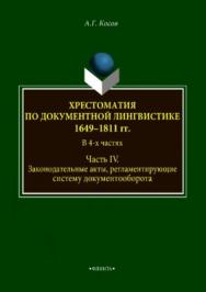 Хрестоматия по документной лингвистике: 1649–1811 гг. В 4-х ч. Часть IV. Законодательные акты, регламентирующие систему документооборота.  Хрестоматия ISBN 978-5-9765-3752-1