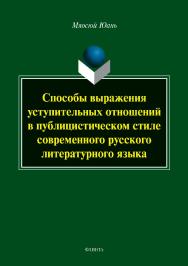 Способы выражения уступительных отношений в публицистическом стиле современного русского литературного языка.  Монография ISBN 978-5-9765-3817-7