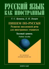 Пишем по-русски: развитие письменной речи для иностранных учащихся (базовый уровень) . – 2-е изд., стер.  Учебное пособие ISBN 978-5-9765-3879-5
