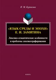 «Язык среды и эпохи» Е. И. Замятина. Лексико-семантические особенности и проблемы лексикографирования  – 2-е изд., стер.  Монография ISBN 978-5-9765-3952-5