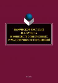 Творческое наследие И.А. Бунина в контексте современных гуманитарных исследований: сб. науч. тр.  – 2-е изд., стер. ISBN 978-5-9765-3955-6
