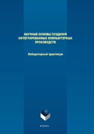 Научные основы создания интегрированных компьютерных производств.  Практикум ISBN 978-5-9765-4019-4