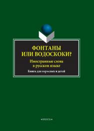 Фонтаны или водоскоки? Иностранные слова в русском языке: книга для взрослых и детей ISBN 978-5-9765-4042-2