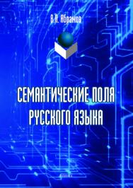 Семантические поля русского языка. – 3-е изд., стер.  Монография ISBN 978-5-9765-4186-3