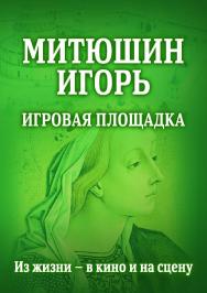 Митюшин Игорь: Игровая площадка. Из жизни — в кино и на сцену ISBN 978-5-9765-4273-0