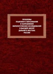 Проблемы языкового образования и направления филологических исследований в высшей школе Дальнего Востока России. К 80-летию Л.П. Бондаренко и 120-летию Восточного института: монография ISBN 978-5-9765-4291-4