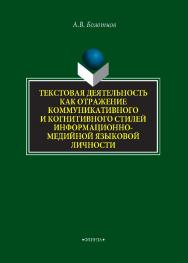 Текстовая деятельность как отражение коммуникативного и когнитивного стилей информационно-медийной языковой личности   монография / — 2-е изд., стер.  Монография ISBN 978-5-9765-4313-3