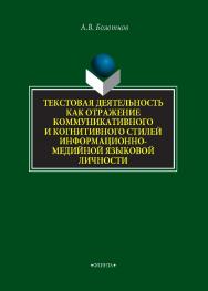 Текстовая деятельность как отражение коммуникативного и когнитивного стилей информационно-медийной языковой личности   монография / — 2-е изд., стер..  Монография ISBN 978-5-9765-4313-3