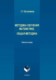 Методика обучения математике. Общая методика   : рабочая тетрадь.  Учебное пособие ISBN 978-5-9765-4356-0