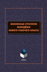 Жизненные стратегии молодёжи нового рабочего класса [Электронный ресурс] : коллективная монография ISBN 978-5-9765-4389-8