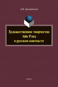 Художественное творчество Айн Рэнд в русском контексте: монография ISBN 978-5-9765-4394-2