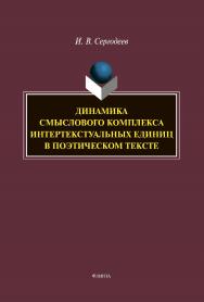 Динамика смыслового комплекса интертекстуальных единиц в поэтическом тексте [Электронный ресурс] : монография ISBN 978-5-9765-4411-6