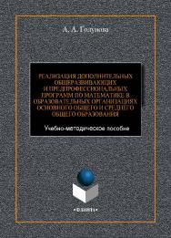Реализация дополнительных общеразвивающих и предпрофессиональных программ по математике в образовательных организациях основного общего и среднего общего образования  : Учебно-методическое пособие ISBN 978-5-9765-4419-2