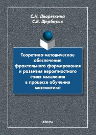 Теоретико-методическое обеспечение фрактального формирования и развития вероятностного стиля мышления в процессе обучения математике : монография ISBN 978-5-9765-4479-6