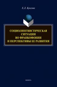 Социолингвистическая ситуация во Франкофонии и перспективы ее развития [Электронный ресурс] : монография ISBN 978-5-9765-4482-6