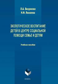 Экологическое воспитание детей в центре социальной помощи семье и детям: учебное пособие. — 2-е изд., стер..  Учебное пособие ISBN 978-5-9765-4485-7