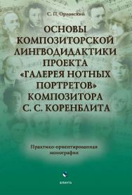 Основы композиторской лингводидактики проекта «Галерея нотных портретов» композитора С. С. Коренблита : практико-ориентированная монография ISBN 978-5-9765-4541-0